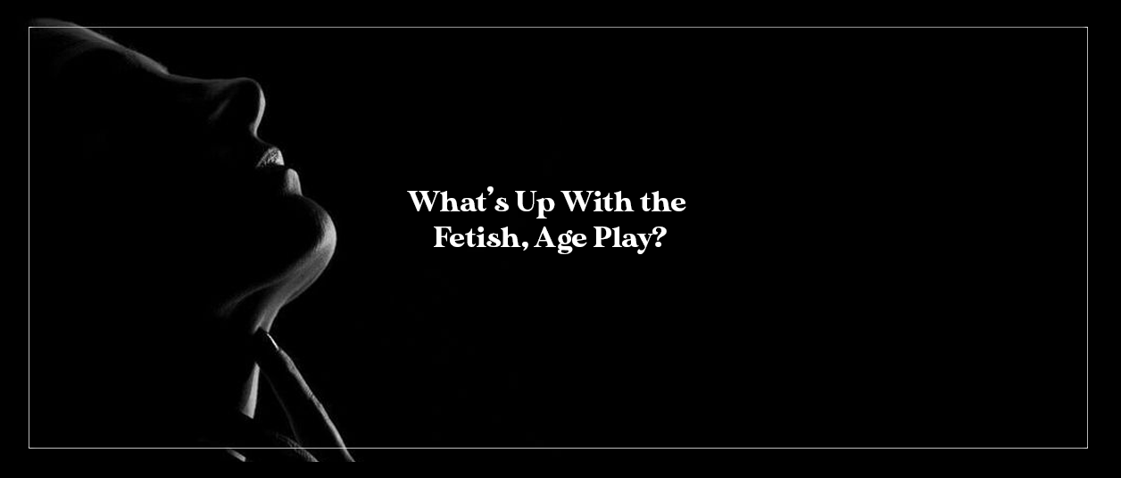 What’s Up With the Fetish, Age Play?