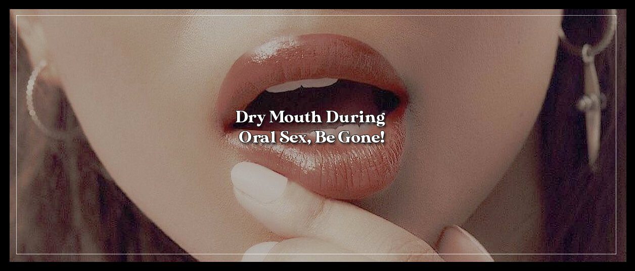 Dry Mouth During Oral Sex, Be Gone!