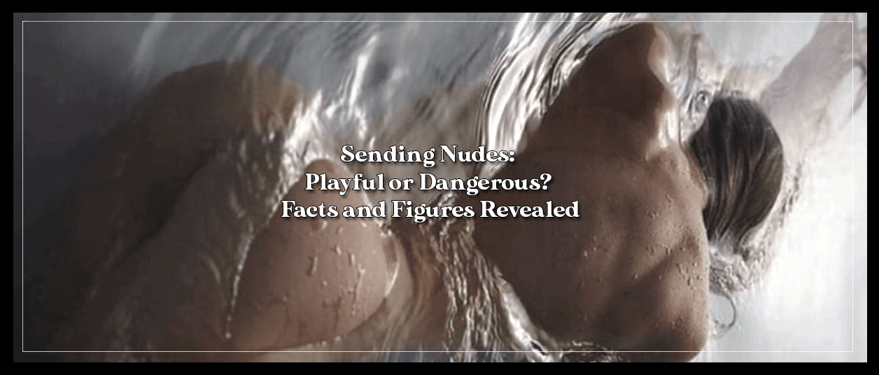 Sending Nudes: Playful or Dangerous? Facts and Figures Revealed
